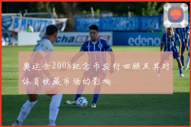 奥运会2008纪念币发行回顾及其对体育收藏市场的影响