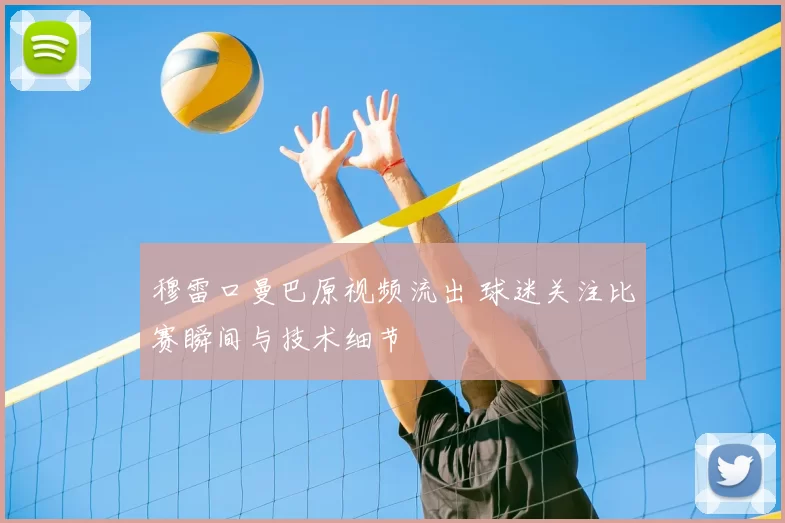 穆雷口曼巴原视频流出 球迷关注比赛瞬间与技术细节