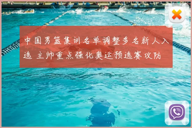中国男篮集训名单调整多名新人入选 主帅重点强化奥运预选赛攻防