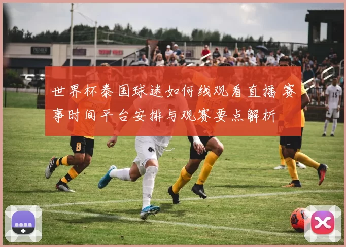 世界杯泰国球迷如何线观看直播 赛事时间平台安排与观赛要点解析