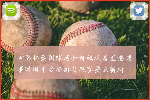 世界杯泰国球迷如何线观看直播 赛事时间平台安排与观赛要点解析