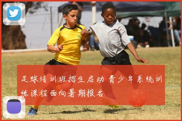 足球培训班招生启动 青少年系统训练课程面向暑期报名