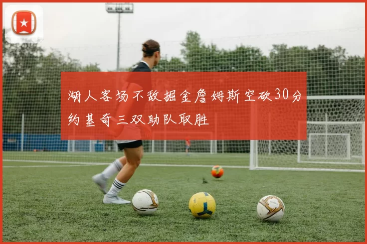 湖人客场不敌掘金詹姆斯空砍30分约基奇三双助队取胜