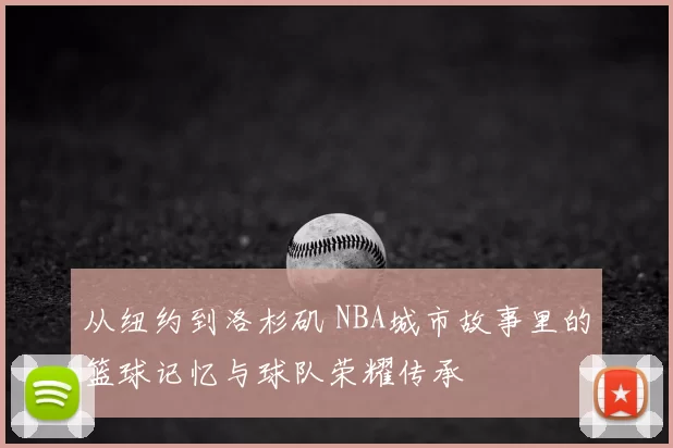 从纽约到洛杉矶 NBA城市故事里的篮球记忆与球队荣耀传承
