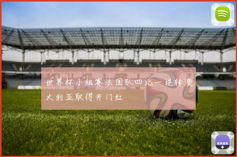 世界杯小组赛法国队四比一逆转澳大利亚取得开门红