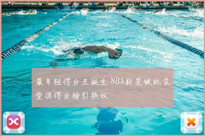 最年轻得分王诞生 NBA新星破纪录登顶得分榜引热议
