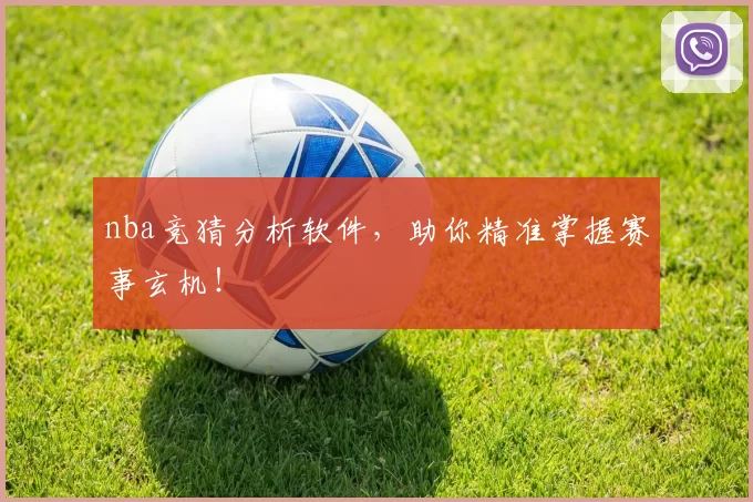 nba竞猜分析软件，助你精准掌握赛事玄机！