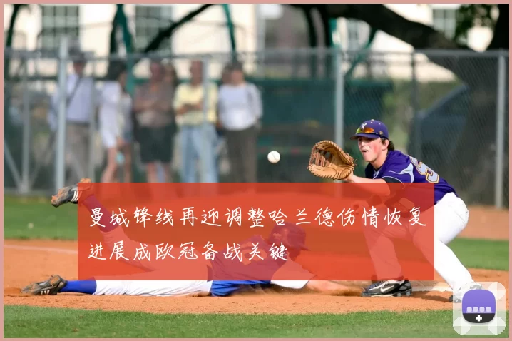 曼城锋线再迎调整哈兰德伤情恢复进展成欧冠备战关键