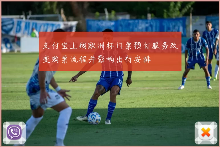 支付宝上线欧洲杯门票预订服务改变购票流程并影响出行安排