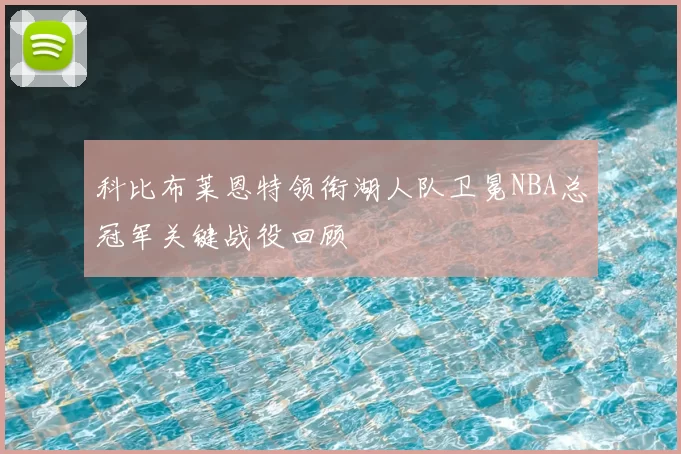 科比布莱恩特领衔湖人队卫冕NBA总冠军关键战役回顾