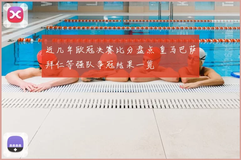 近几年欧冠决赛比分盘点 皇马巴萨拜仁等强队争冠结果一览