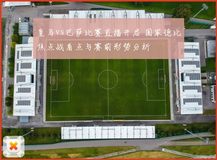 皇马vs巴萨比赛直播开启 国家德比焦点战看点与赛前形势分析
