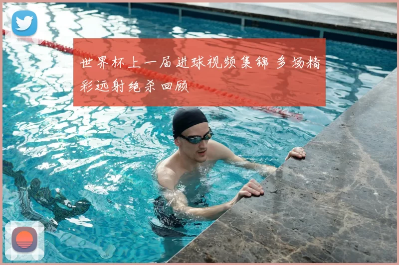 世界杯上一届进球视频集锦 多场精彩远射绝杀回顾