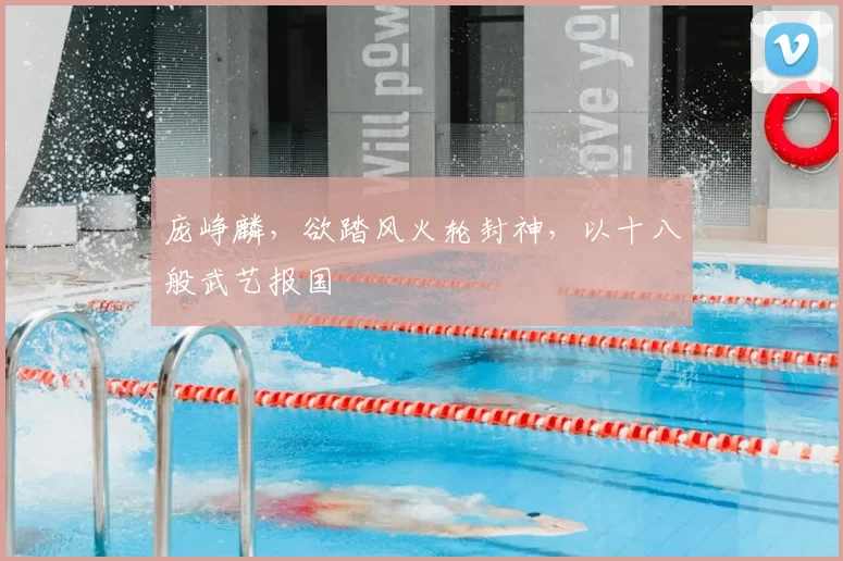 庞峥麟,欲踏风火轮封神,以十八般武艺报国