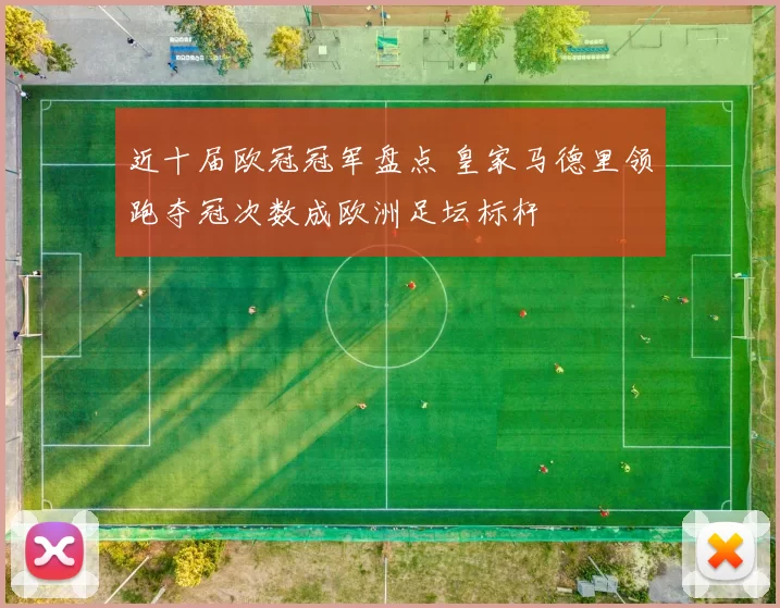 近十届欧冠冠军盘点 皇家马德里领跑夺冠次数成欧洲足坛标杆