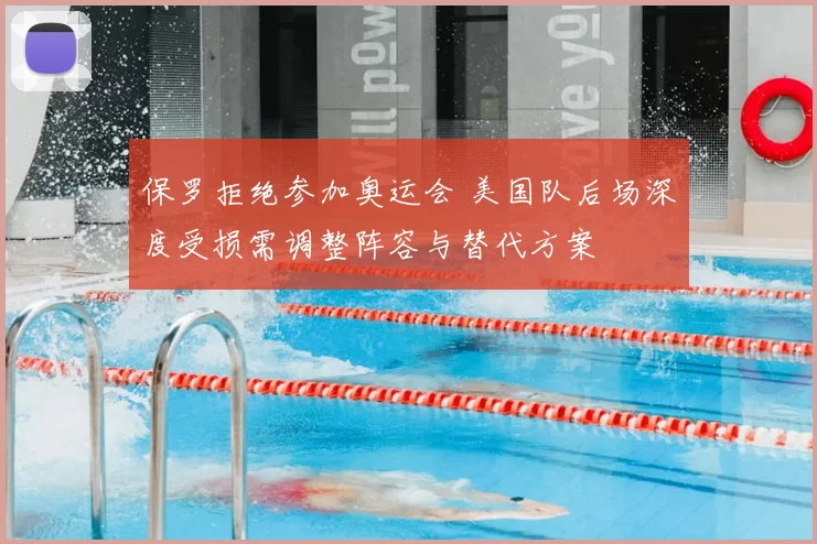 保罗拒绝参加奥运会 美国队后场深度受损需调整阵容与替代方案