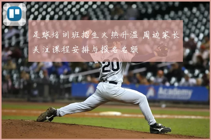足球培训班招生火热升温 周边家长关注课程安排与报名名额