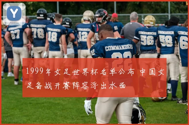 1999年女足世界杯名单公布 中国女足备战开赛阵容浮出水面