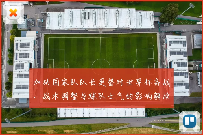 加纳国家队队长更替对世界杯备战、战术调整与球队士气的影响解读