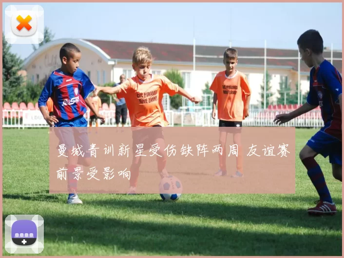 曼城青训新星受伤缺阵两周 友谊赛前景受影响