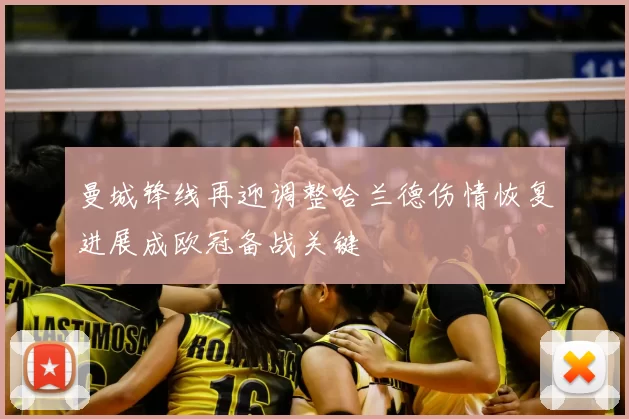 曼城锋线再迎调整哈兰德伤情恢复进展成欧冠备战关键