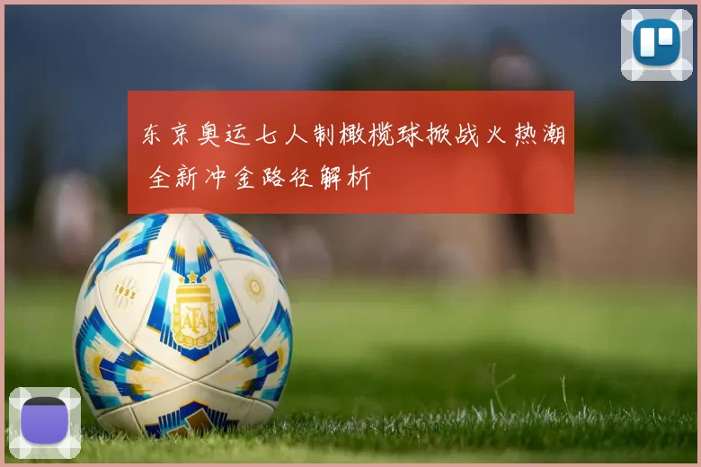 东京奥运七人制橄榄球掀战火热潮 全新冲金路径解析