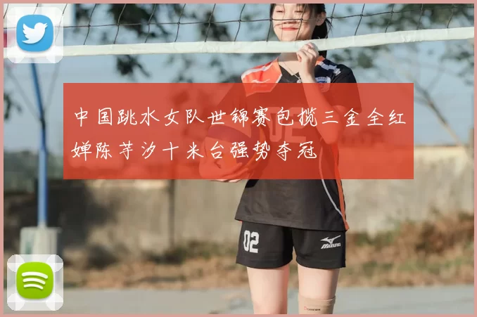 中国跳水女队世锦赛包揽三金全红婵陈芋汐十米台强势夺冠