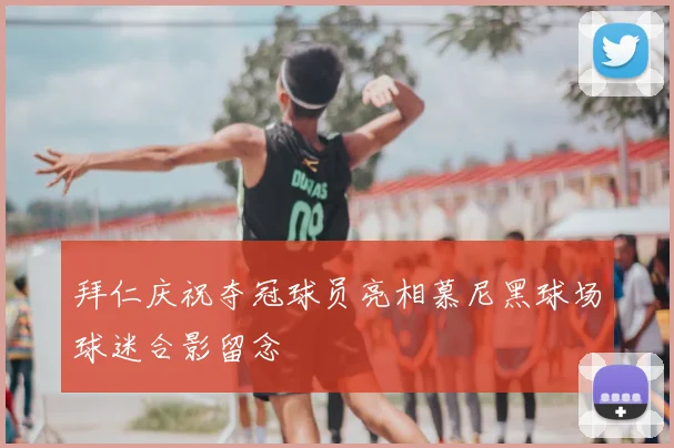 拜仁庆祝夺冠球员亮相慕尼黑球场球迷合影留念