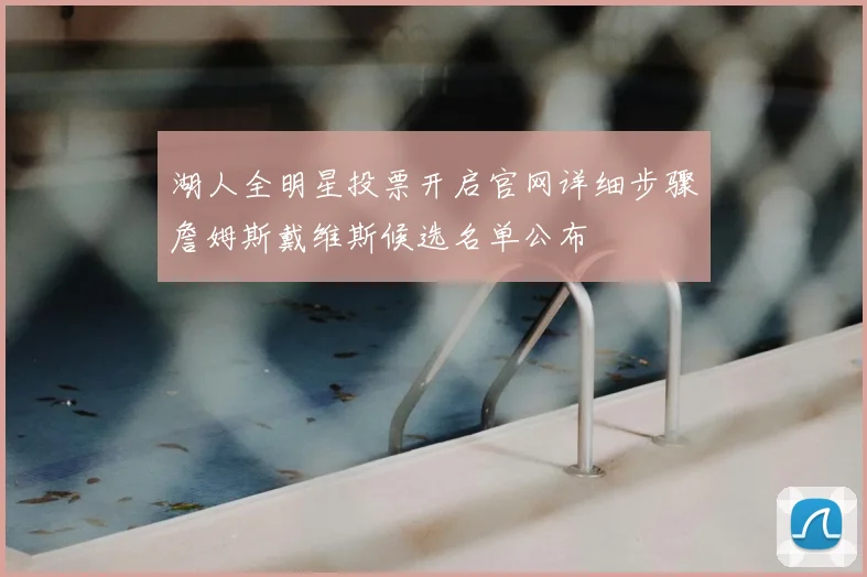 湖人全明星投票开启官网详细步骤詹姆斯戴维斯候选名单公布