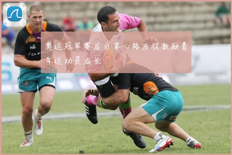 奥运冠军赛后分享心路历程激励青年运动员成长