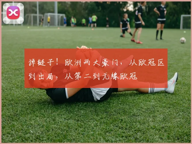 掉链子！欧洲两大豪门，从欧冠区到出局，从第二到无缘欧冠