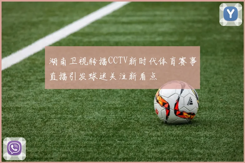 湖南卫视转播CCTV新时代体育赛事直播引发球迷关注新看点